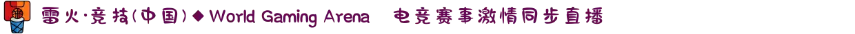 雷火·竞技(中国)◆World Gaming Arena✪电竞赛事激情同步直播